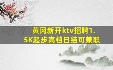黄冈新开ktv招聘1.5K起步高档日结可兼职
